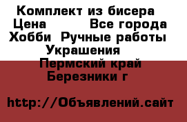 Комплект из бисера › Цена ­ 400 - Все города Хобби. Ручные работы » Украшения   . Пермский край,Березники г.